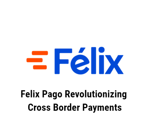 Felix Pago Revolutionizing Cross Border Payments