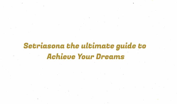 Setriasona the ultimate guide to Achieve Your Dreams